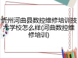 忻州河曲县数控维修培训技术学校怎么样(河曲数控维修培训)
