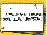 汕头产后修复师正规培训机构(汕头正规产后修复培训)