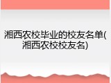 湘西农校毕业的校友名单(湘西农校校友名)