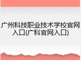 广州科技职业技术学校官网入口(广科官网入口)