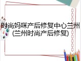 时尚妈咪产后修复中心兰州(兰州时尚产后修复)