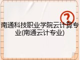 南通科技职业学院云计算专业(南通云计专业)