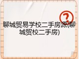 聊城贸易学校二手房源(聊城贸校二手房)