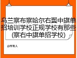 乌兰察布察哈尔右翼中旗单招培训学校正规学校有那些(察右中旗单招学校)