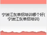 宁波江东单招培训哪个好(宁波江东单招培训)