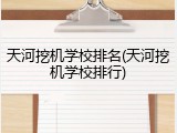 天河挖机学校排名(天河挖机学校排行)