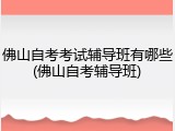 佛山自考考试辅导班有哪些(佛山自考辅导班)