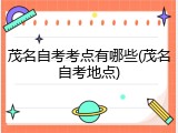 茂名自考考点有哪些(茂名自考地点)