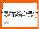 台州仙居县农校毕业生去向如何(仙居农校生去向)