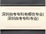 深圳自考专科有哪些专业(深圳自考专科专业)