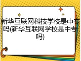 新华互联网科技学校是中专吗(新华互联网学校是中专吗)