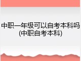 中职一年级可以自考本科吗(中职自考本科)