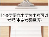 经济学研究生学校中专可以考吗(中专考研经济)