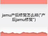 jamu产后修复怎么样("产后jamu修复")