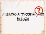 西南财经大学校友会(西财校友会)