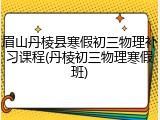 眉山丹棱县寒假初三物理补习课程(丹棱初三物理寒假班)