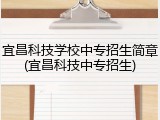 宜昌科技学校中专招生简章(宜昌科技中专招生)
