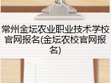 常州金坛农业职业技术学校官网报名(金坛农校官网报名)