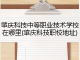 肇庆科技中等职业技术学校在哪里(肇庆科技职校地址)