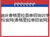 迪庆香格里拉县单招培训学校官网(香格里拉单招官网)