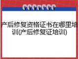 产后修复资格证书在哪里培训(产后修复证培训)