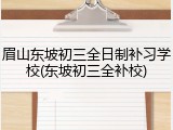 眉山东坡初三全日制补习学校(东坡初三全补校)