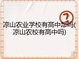 凉山农业学校有高中部吗(凉山农校有高中吗)