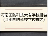 河南国防科技大专学校排名(河南国防科技学校排名)