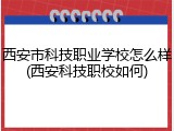 西安市科技职业学校怎么样(西安科技职校如何)