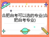 合肥自考可以选的专业(合肥自考专业)