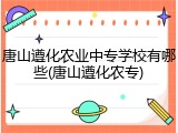 唐山遵化农业中专学校有哪些(唐山遵化农专)