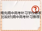 南充阆中高考补习学校哪家比较好(阆中高考补习推荐)