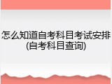 怎么知道自考科目考试安排(自考科目查询)