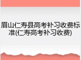 眉山仁寿县高考补习收费标准(仁寿高考补习收费)