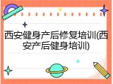 西安健身产后修复培训(西安产后健身培训)