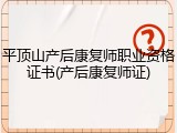 平顶山产后康复师职业资格证书(产后康复师证)