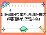 朝阳朝阳县单招培训班排名(朝阳县单招班排名)