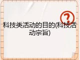 科技类活动的目的(科技活动宗旨)