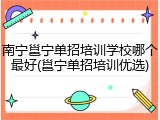南宁邕宁单招培训学校哪个最好(邕宁单招培训优选)