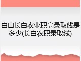 白山长白农业职高录取线是多少(长白农职录取线)