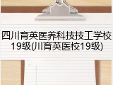 四川育英医养科技技工学校19级(川育英医校19级)