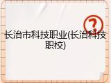 长治市科技职业(长治科技职校)