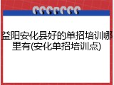 益阳安化县好的单招培训哪里有(安化单招培训点)