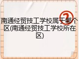南通经贸技工学校属于哪个区(南通经贸技工学校所在区)