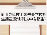 衡山县科技中等专业学校招生简章(衡山科技中专招生)
