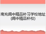南充阆中精品补习学校地址(阆中精品补校)