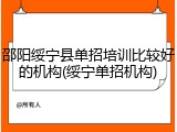 邵阳绥宁县单招培训比较好的机构(绥宁单招机构)