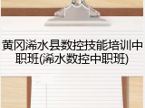 黄冈浠水县数控技能培训中职班(浠水数控中职班)