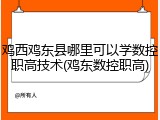 鸡西鸡东县哪里可以学数控职高技术(鸡东数控职高)
