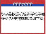 华宁县挖掘机培训学校学费多少(华宁挖掘机培训学费)